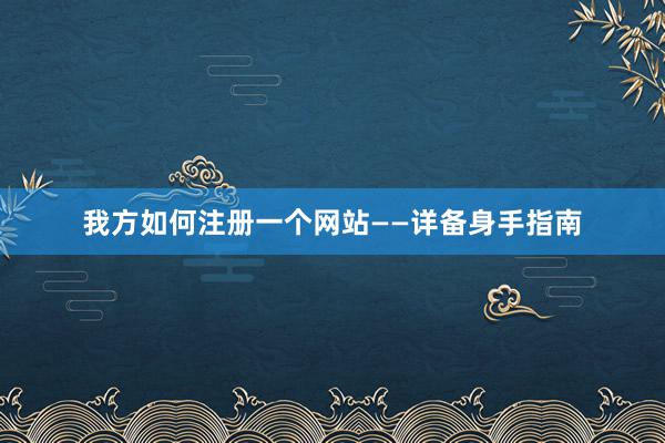 我方如何注册一个网站——详备身手指南