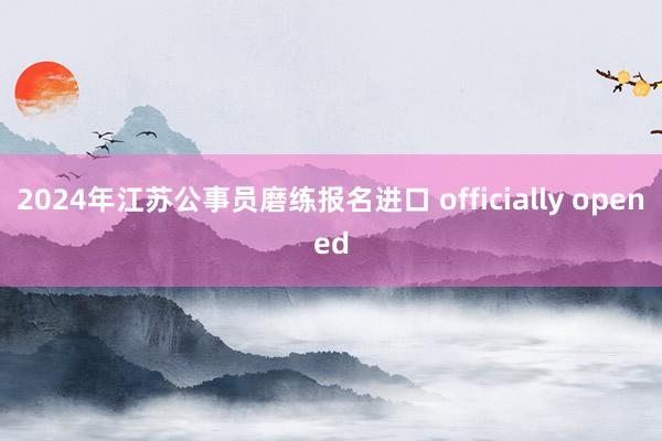 2024年江苏公事员磨练报名进口 officially opened