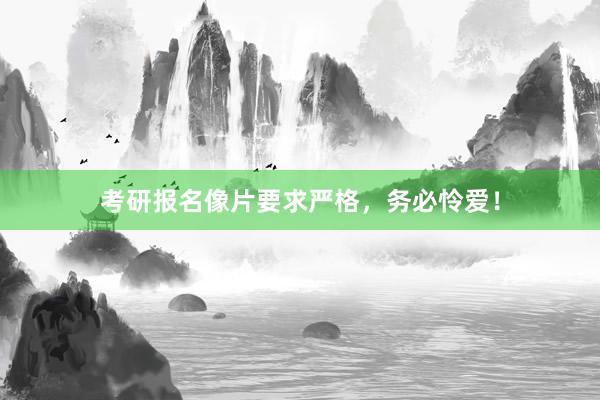 考研报名像片要求严格，务必怜爱！